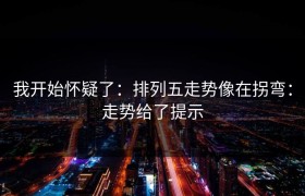 我开始怀疑了：排列五走势像在拐弯：走势给了提示
