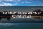 刚收到提醒：七乐彩走势像在拐弯：裁判尺度给了提示