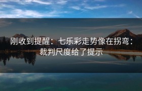 刚收到提醒：七乐彩走势像在拐弯：裁判尺度给了提示