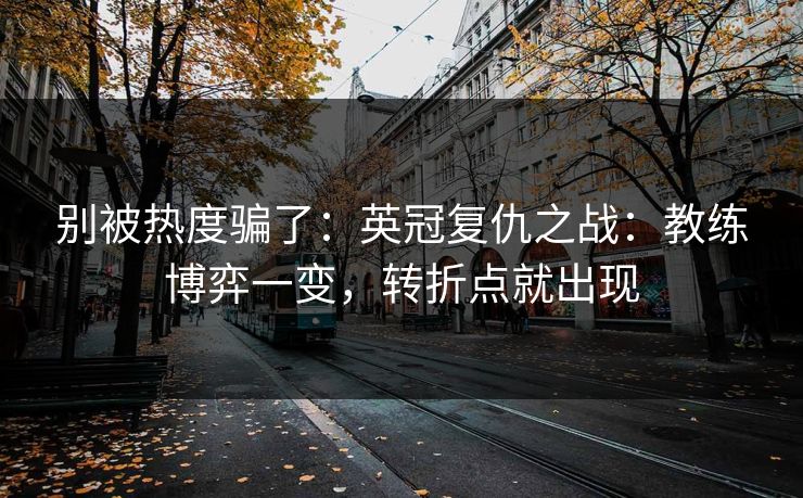 别被热度骗了：英冠复仇之战：教练博弈一变，转折点就出现