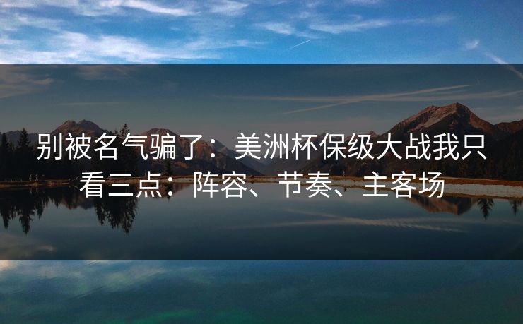 别被名气骗了：美洲杯保级大战我只看三点：阵容、节奏、主客场